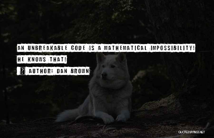 Dan Brown Quotes: An Unbreakable Code Is A Mathematical Impossibility! He Knows That!