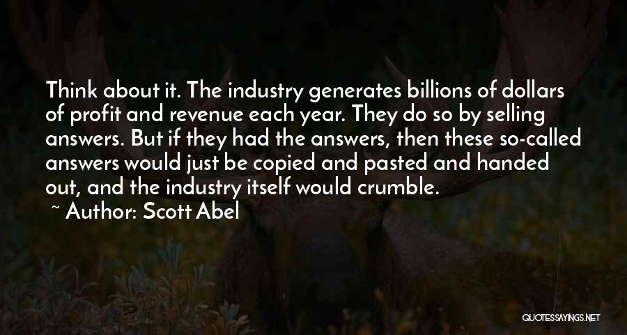 Scott Abel Quotes: Think About It. The Industry Generates Billions Of Dollars Of Profit And Revenue Each Year. They Do So By Selling