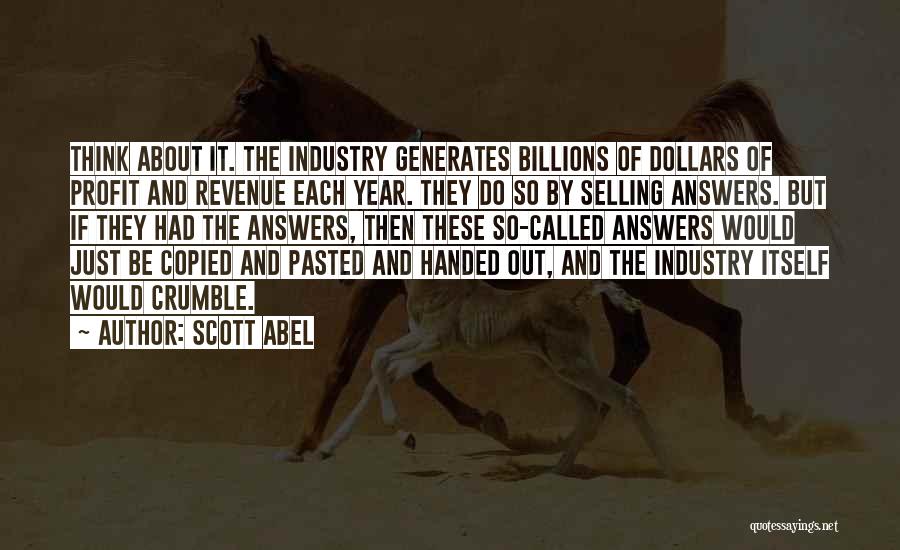 Scott Abel Quotes: Think About It. The Industry Generates Billions Of Dollars Of Profit And Revenue Each Year. They Do So By Selling