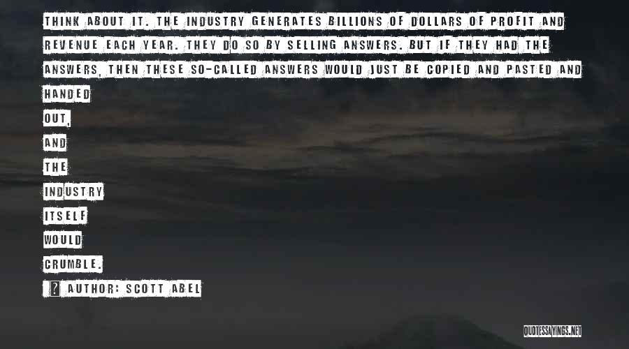 Scott Abel Quotes: Think About It. The Industry Generates Billions Of Dollars Of Profit And Revenue Each Year. They Do So By Selling