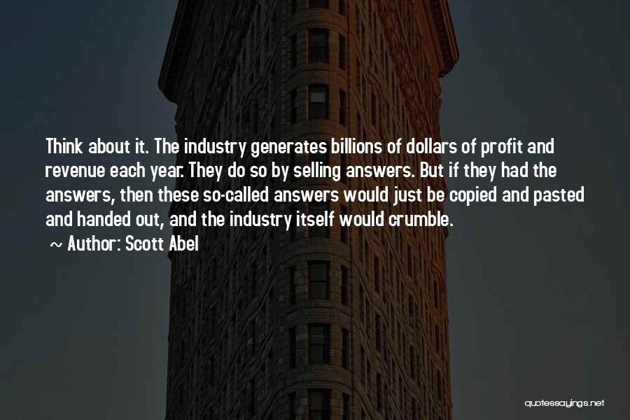 Scott Abel Quotes: Think About It. The Industry Generates Billions Of Dollars Of Profit And Revenue Each Year. They Do So By Selling
