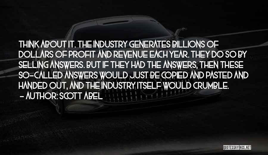 Scott Abel Quotes: Think About It. The Industry Generates Billions Of Dollars Of Profit And Revenue Each Year. They Do So By Selling