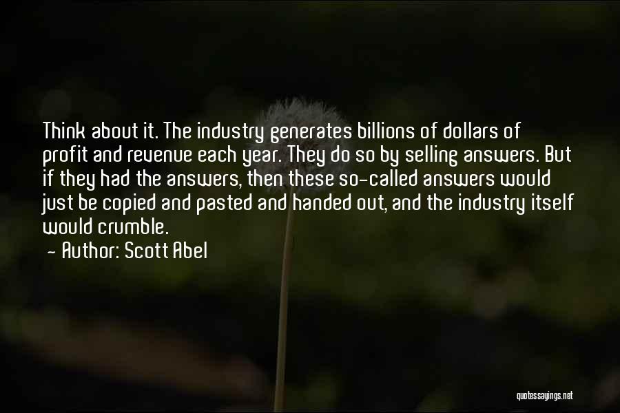 Scott Abel Quotes: Think About It. The Industry Generates Billions Of Dollars Of Profit And Revenue Each Year. They Do So By Selling