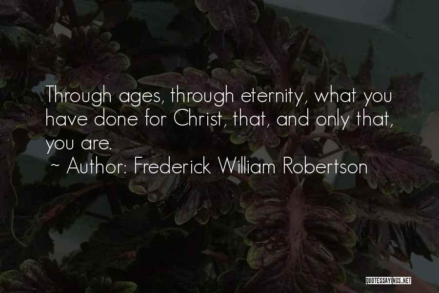 Frederick William Robertson Quotes: Through Ages, Through Eternity, What You Have Done For Christ, That, And Only That, You Are.