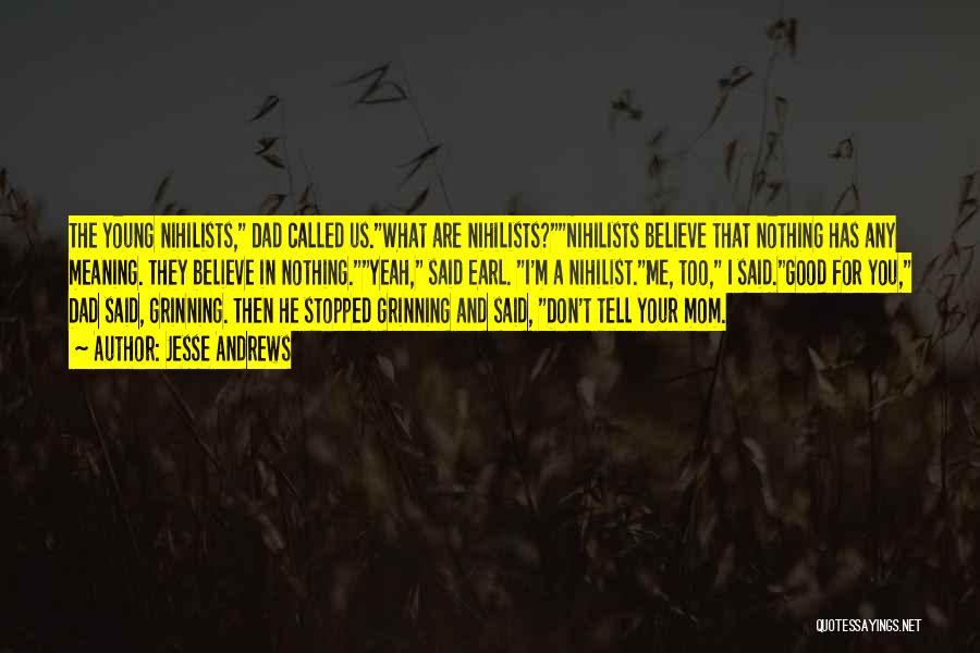 Jesse Andrews Quotes: The Young Nihilists, Dad Called Us.what Are Nihilists?nihilists Believe That Nothing Has Any Meaning. They Believe In Nothing.yeah, Said Earl.