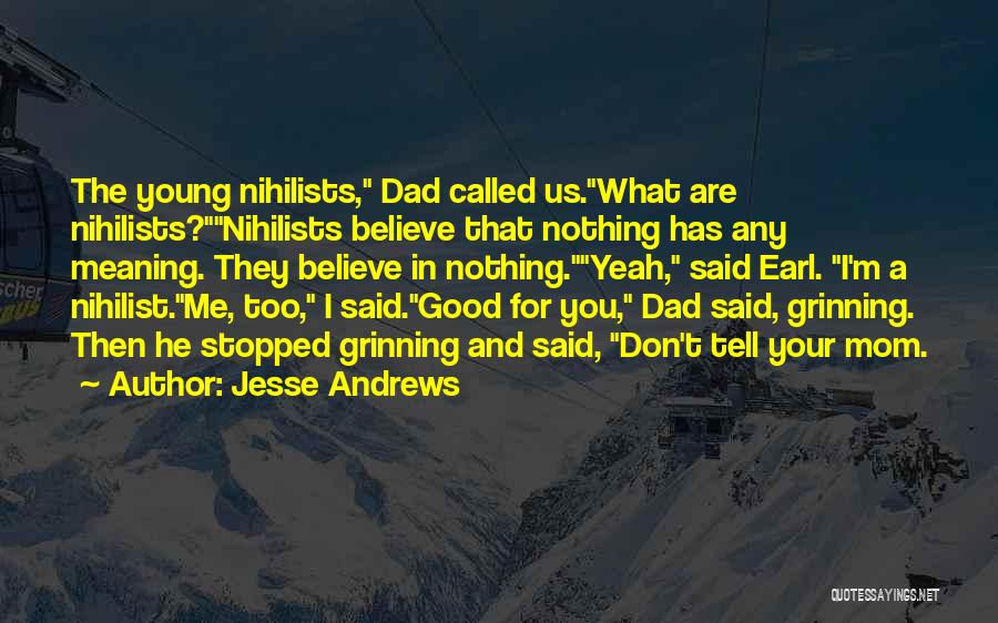 Jesse Andrews Quotes: The Young Nihilists, Dad Called Us.what Are Nihilists?nihilists Believe That Nothing Has Any Meaning. They Believe In Nothing.yeah, Said Earl.