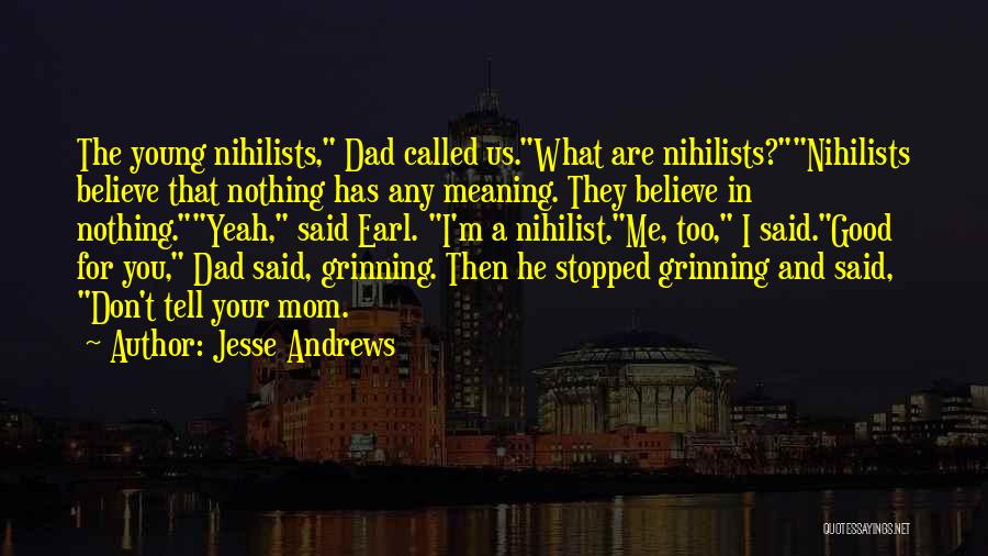 Jesse Andrews Quotes: The Young Nihilists, Dad Called Us.what Are Nihilists?nihilists Believe That Nothing Has Any Meaning. They Believe In Nothing.yeah, Said Earl.