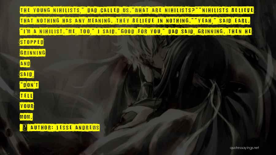 Jesse Andrews Quotes: The Young Nihilists, Dad Called Us.what Are Nihilists?nihilists Believe That Nothing Has Any Meaning. They Believe In Nothing.yeah, Said Earl.