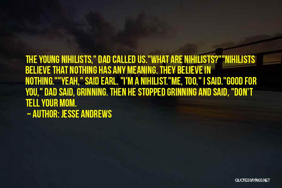 Jesse Andrews Quotes: The Young Nihilists, Dad Called Us.what Are Nihilists?nihilists Believe That Nothing Has Any Meaning. They Believe In Nothing.yeah, Said Earl.