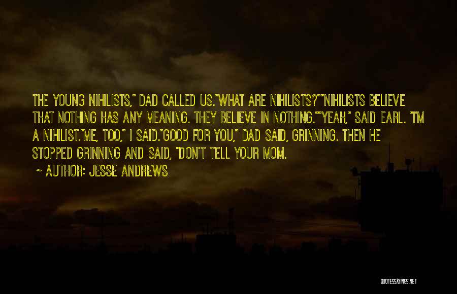 Jesse Andrews Quotes: The Young Nihilists, Dad Called Us.what Are Nihilists?nihilists Believe That Nothing Has Any Meaning. They Believe In Nothing.yeah, Said Earl.