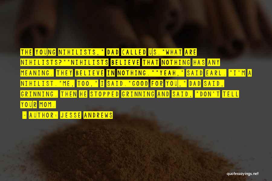 Jesse Andrews Quotes: The Young Nihilists, Dad Called Us.what Are Nihilists?nihilists Believe That Nothing Has Any Meaning. They Believe In Nothing.yeah, Said Earl.