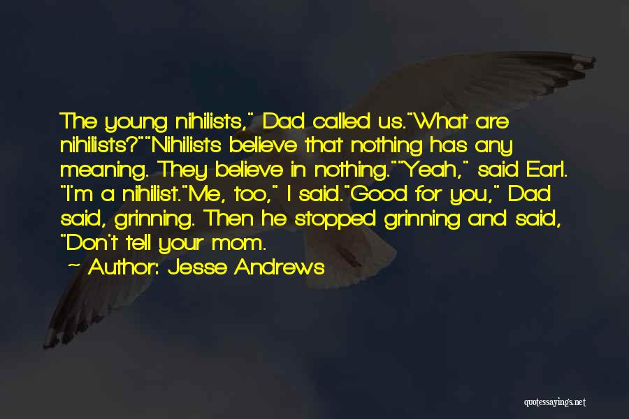 Jesse Andrews Quotes: The Young Nihilists, Dad Called Us.what Are Nihilists?nihilists Believe That Nothing Has Any Meaning. They Believe In Nothing.yeah, Said Earl.