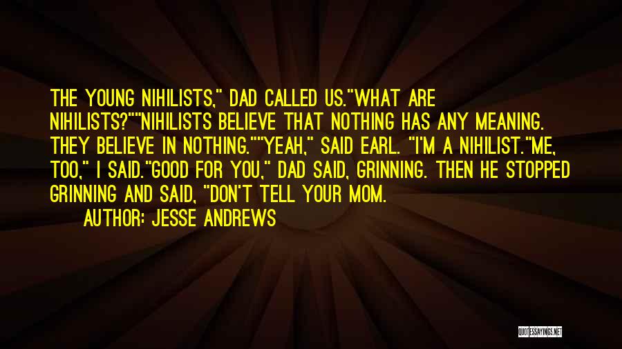 Jesse Andrews Quotes: The Young Nihilists, Dad Called Us.what Are Nihilists?nihilists Believe That Nothing Has Any Meaning. They Believe In Nothing.yeah, Said Earl.