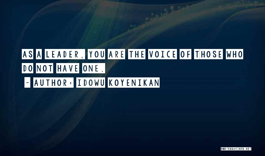 Idowu Koyenikan Quotes: As A Leader, You Are The Voice Of Those Who Do Not Have One.