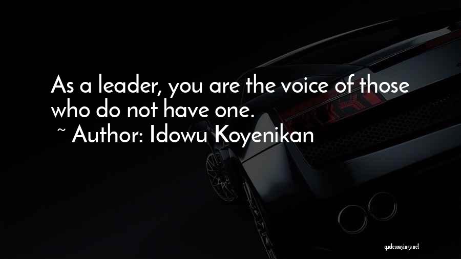 Idowu Koyenikan Quotes: As A Leader, You Are The Voice Of Those Who Do Not Have One.