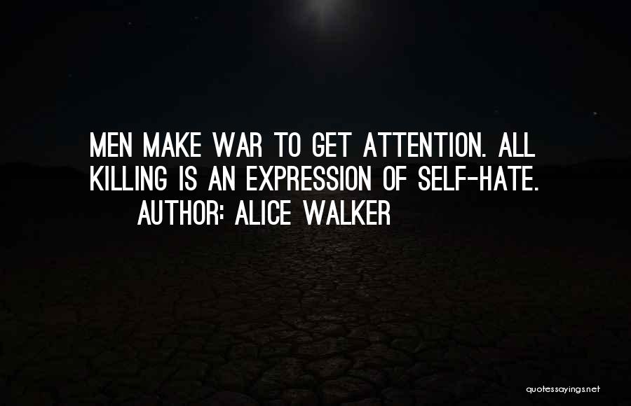 Alice Walker Quotes: Men Make War To Get Attention. All Killing Is An Expression Of Self-hate.