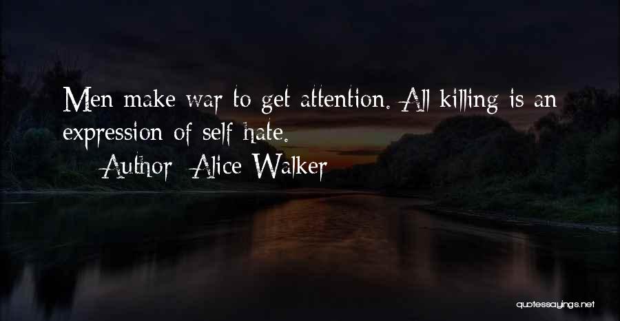 Alice Walker Quotes: Men Make War To Get Attention. All Killing Is An Expression Of Self-hate.