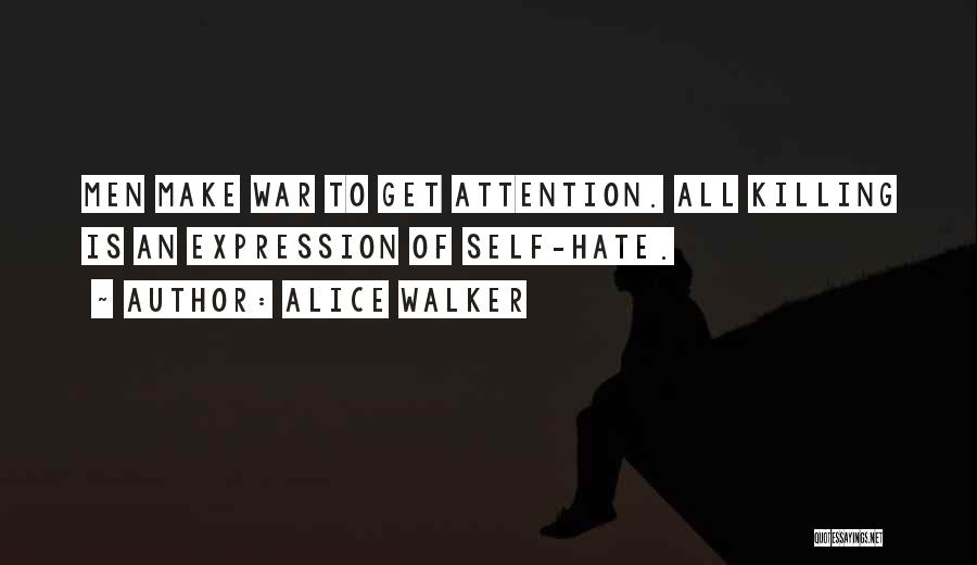 Alice Walker Quotes: Men Make War To Get Attention. All Killing Is An Expression Of Self-hate.