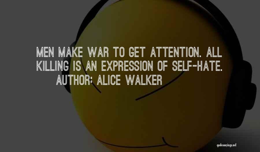 Alice Walker Quotes: Men Make War To Get Attention. All Killing Is An Expression Of Self-hate.