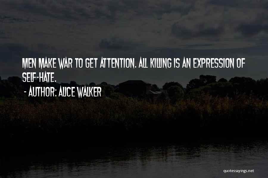 Alice Walker Quotes: Men Make War To Get Attention. All Killing Is An Expression Of Self-hate.