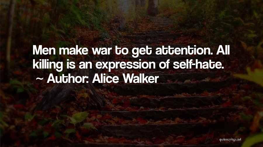 Alice Walker Quotes: Men Make War To Get Attention. All Killing Is An Expression Of Self-hate.