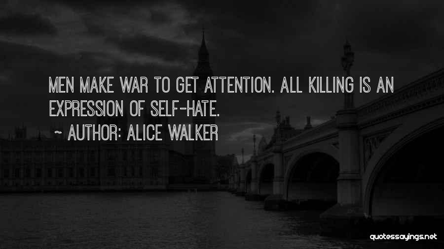 Alice Walker Quotes: Men Make War To Get Attention. All Killing Is An Expression Of Self-hate.