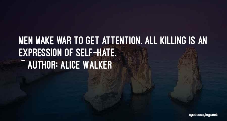 Alice Walker Quotes: Men Make War To Get Attention. All Killing Is An Expression Of Self-hate.
