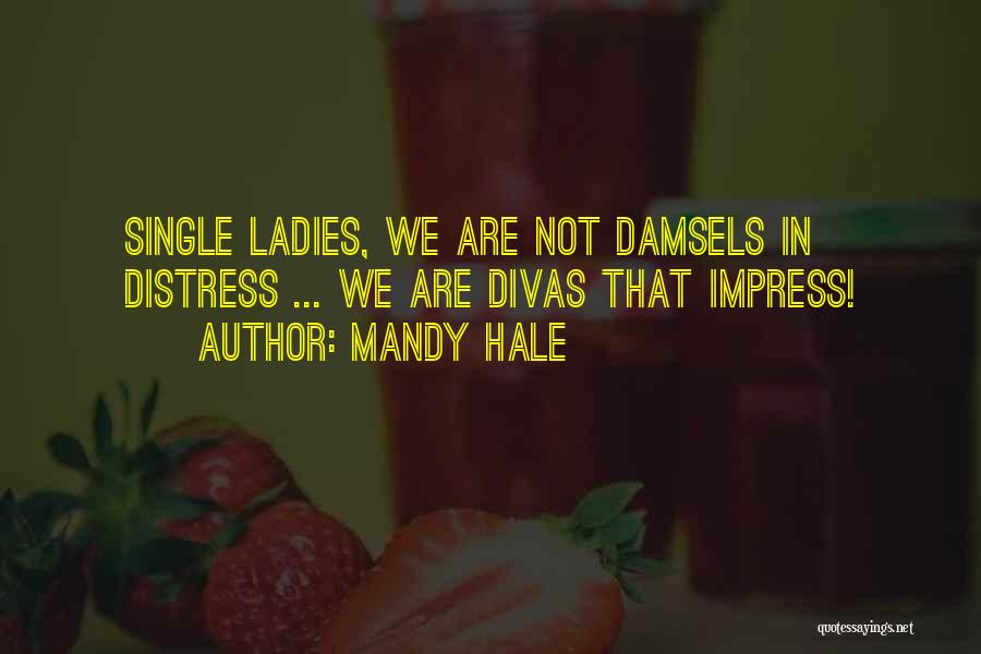Mandy Hale Quotes: Single Ladies, We Are Not Damsels In Distress ... We Are Divas That Impress!
