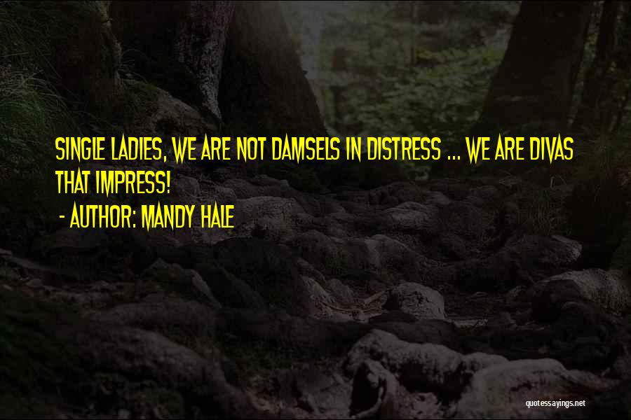 Mandy Hale Quotes: Single Ladies, We Are Not Damsels In Distress ... We Are Divas That Impress!