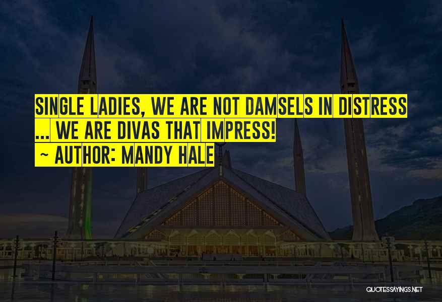 Mandy Hale Quotes: Single Ladies, We Are Not Damsels In Distress ... We Are Divas That Impress!