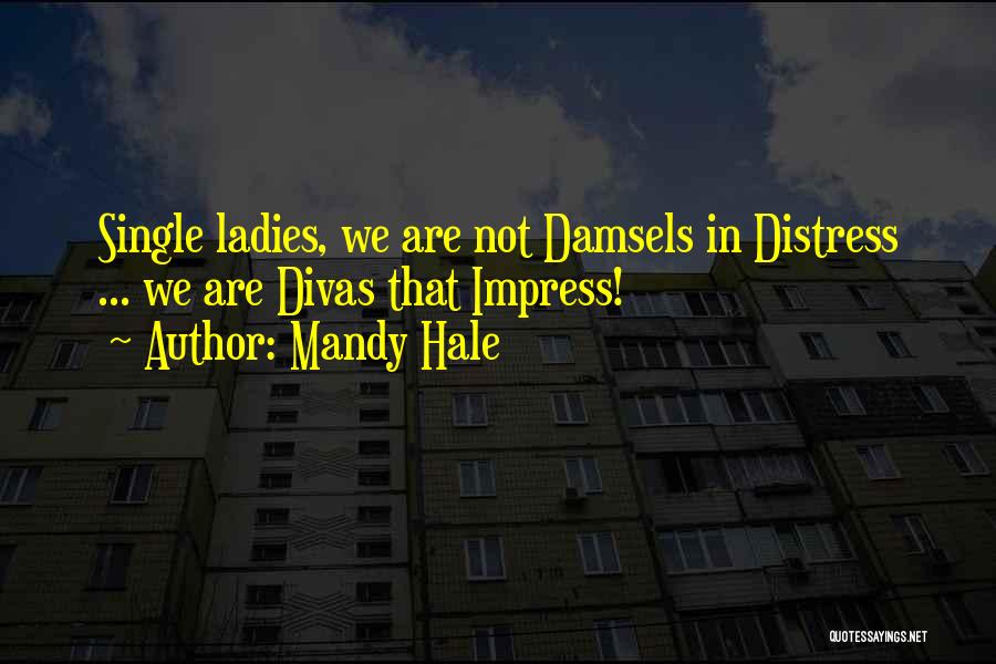 Mandy Hale Quotes: Single Ladies, We Are Not Damsels In Distress ... We Are Divas That Impress!