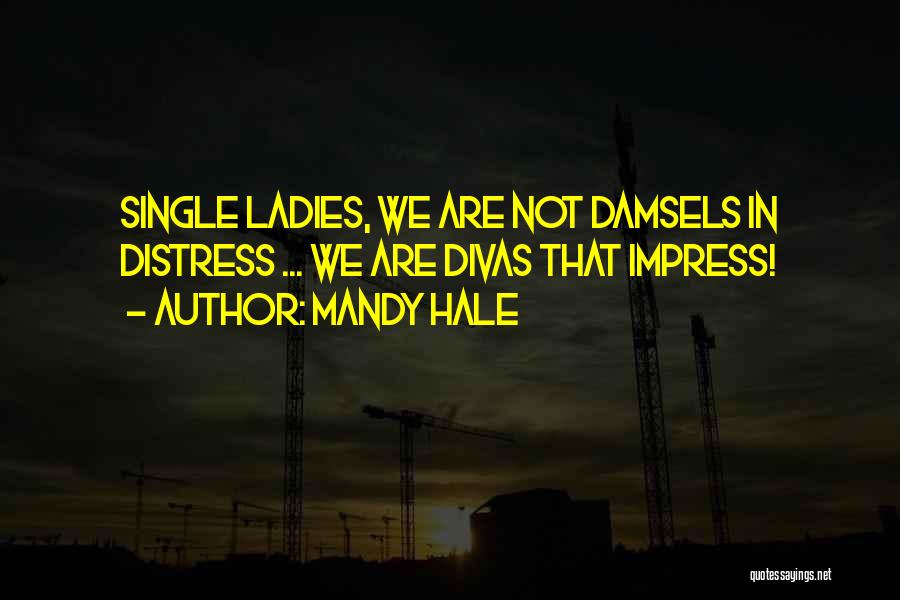 Mandy Hale Quotes: Single Ladies, We Are Not Damsels In Distress ... We Are Divas That Impress!