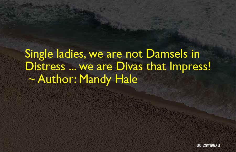 Mandy Hale Quotes: Single Ladies, We Are Not Damsels In Distress ... We Are Divas That Impress!