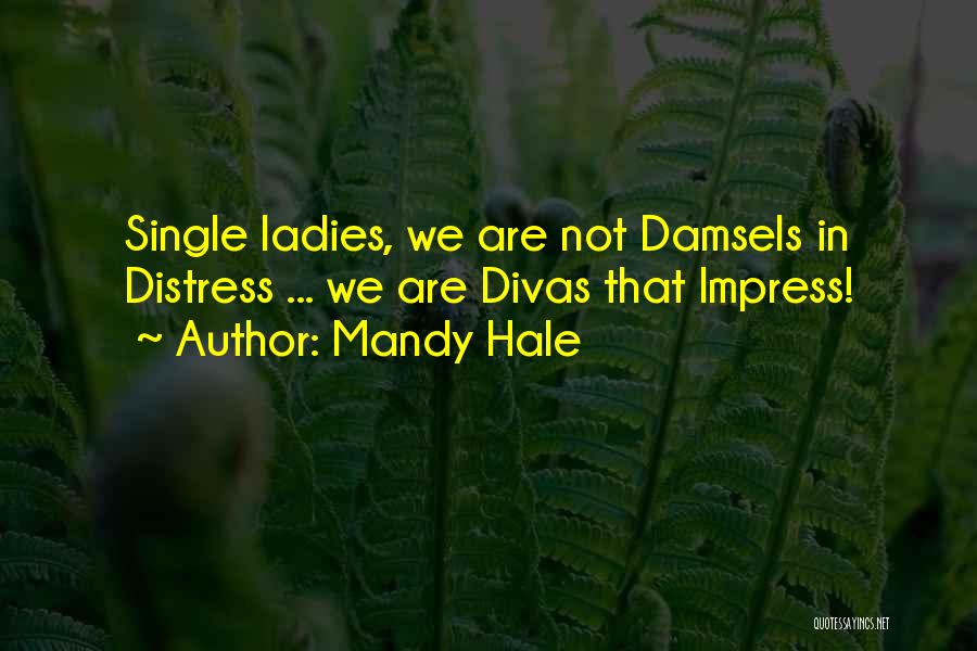 Mandy Hale Quotes: Single Ladies, We Are Not Damsels In Distress ... We Are Divas That Impress!