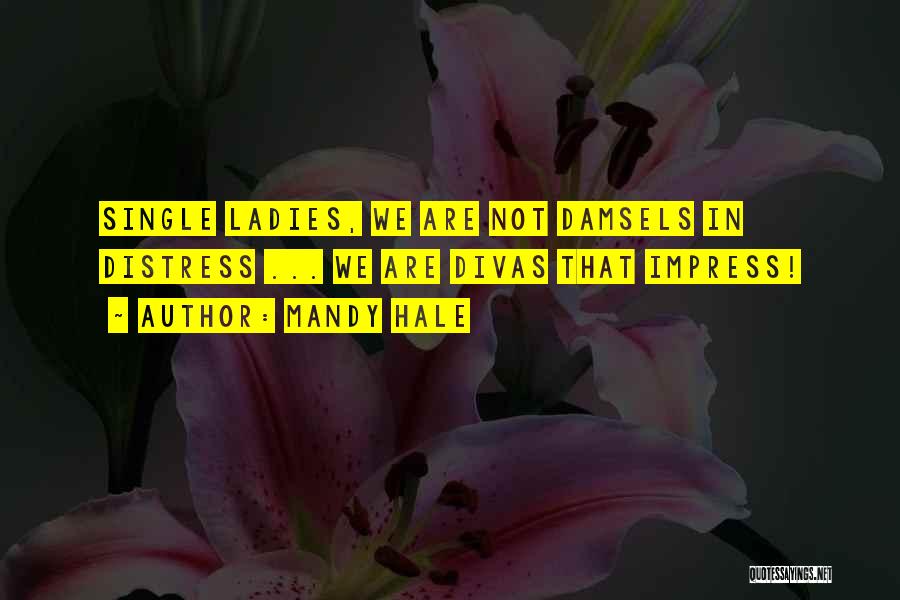 Mandy Hale Quotes: Single Ladies, We Are Not Damsels In Distress ... We Are Divas That Impress!