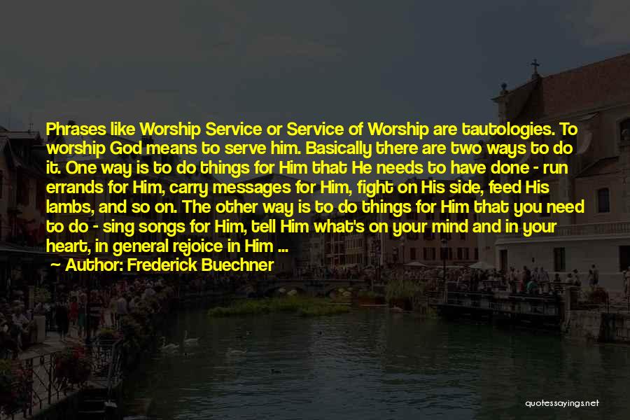 Frederick Buechner Quotes: Phrases Like Worship Service Or Service Of Worship Are Tautologies. To Worship God Means To Serve Him. Basically There Are