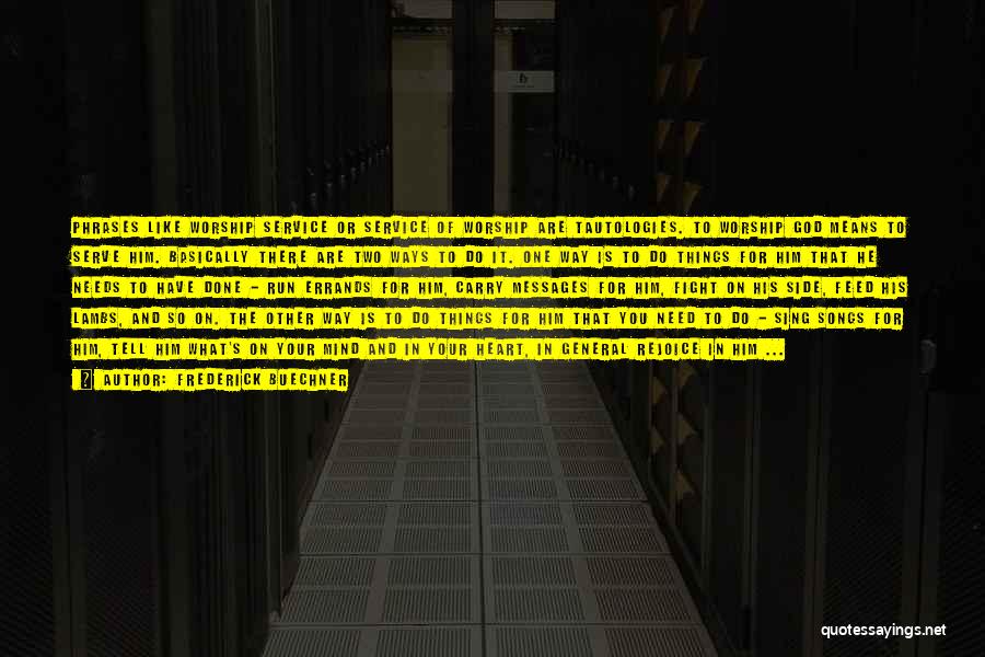Frederick Buechner Quotes: Phrases Like Worship Service Or Service Of Worship Are Tautologies. To Worship God Means To Serve Him. Basically There Are