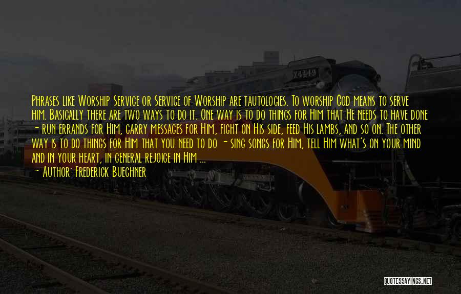 Frederick Buechner Quotes: Phrases Like Worship Service Or Service Of Worship Are Tautologies. To Worship God Means To Serve Him. Basically There Are