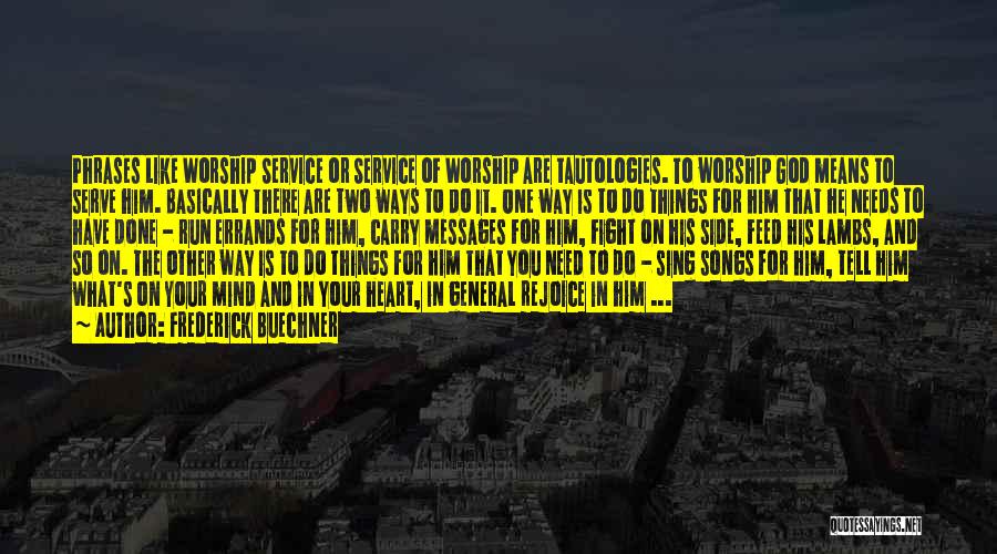 Frederick Buechner Quotes: Phrases Like Worship Service Or Service Of Worship Are Tautologies. To Worship God Means To Serve Him. Basically There Are