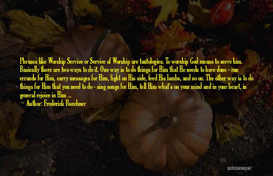 Frederick Buechner Quotes: Phrases Like Worship Service Or Service Of Worship Are Tautologies. To Worship God Means To Serve Him. Basically There Are