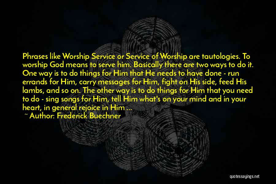 Frederick Buechner Quotes: Phrases Like Worship Service Or Service Of Worship Are Tautologies. To Worship God Means To Serve Him. Basically There Are