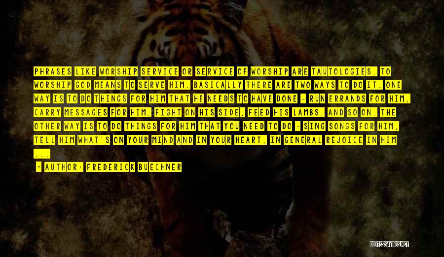 Frederick Buechner Quotes: Phrases Like Worship Service Or Service Of Worship Are Tautologies. To Worship God Means To Serve Him. Basically There Are