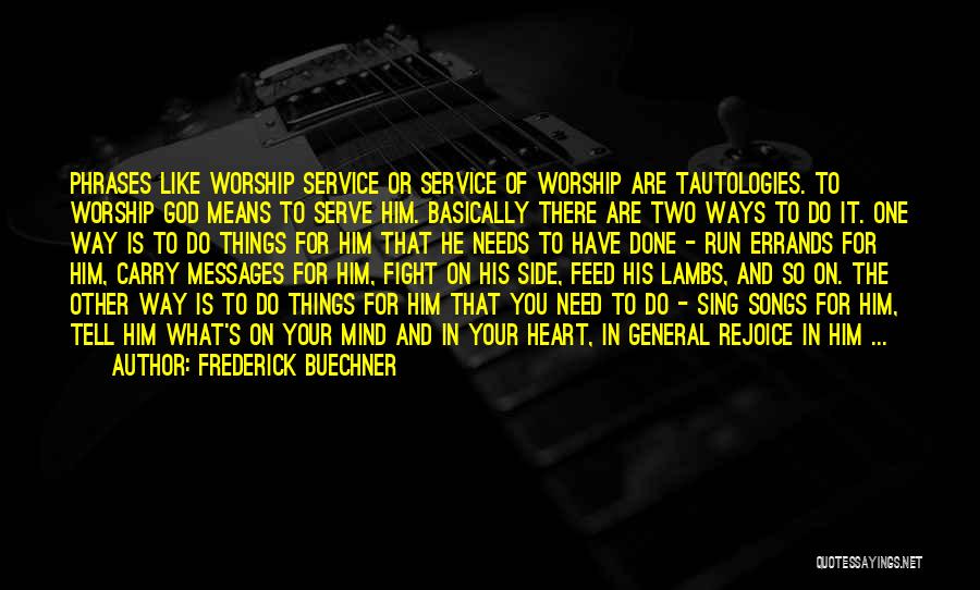 Frederick Buechner Quotes: Phrases Like Worship Service Or Service Of Worship Are Tautologies. To Worship God Means To Serve Him. Basically There Are