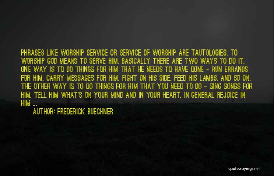 Frederick Buechner Quotes: Phrases Like Worship Service Or Service Of Worship Are Tautologies. To Worship God Means To Serve Him. Basically There Are