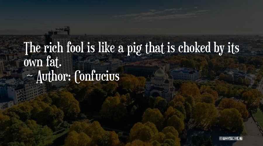 Confucius Quotes: The Rich Fool Is Like A Pig That Is Choked By Its Own Fat.