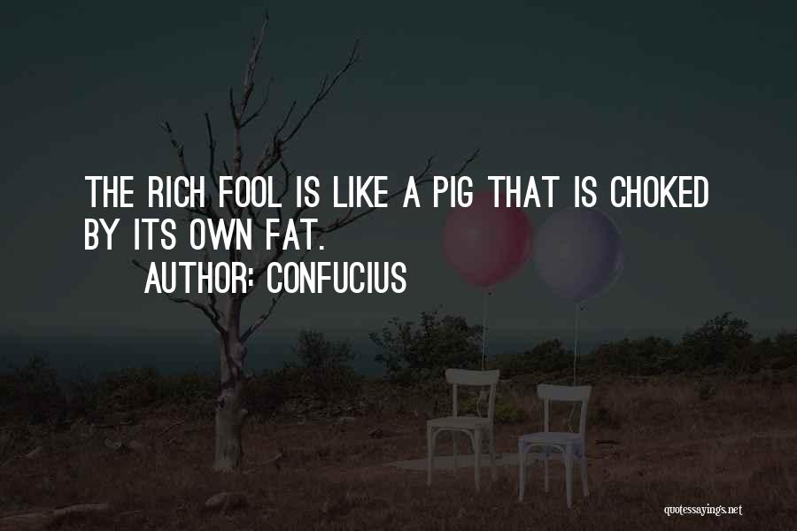Confucius Quotes: The Rich Fool Is Like A Pig That Is Choked By Its Own Fat.