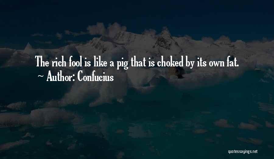 Confucius Quotes: The Rich Fool Is Like A Pig That Is Choked By Its Own Fat.