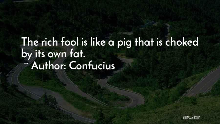 Confucius Quotes: The Rich Fool Is Like A Pig That Is Choked By Its Own Fat.