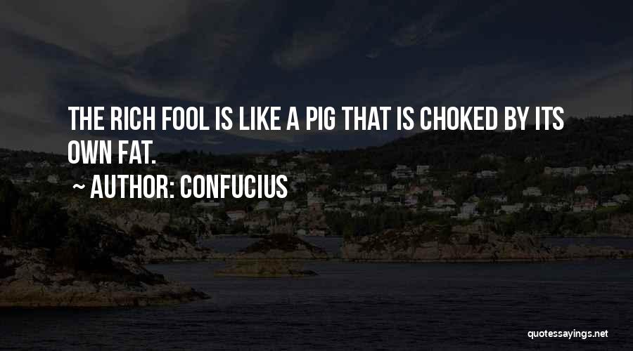 Confucius Quotes: The Rich Fool Is Like A Pig That Is Choked By Its Own Fat.