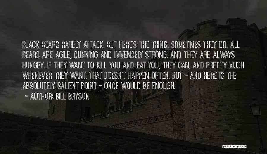 Bill Bryson Quotes: Black Bears Rarely Attack. But Here's The Thing. Sometimes They Do. All Bears Are Agile, Cunning And Immensely Strong, And